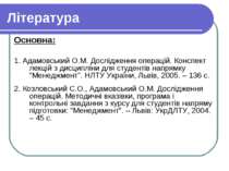 Література Основна: 1. Адамовський О.М. Дослідження операцій. Конспект лекцій...