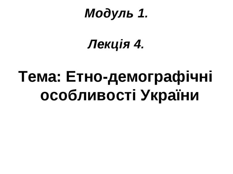 Модуль 1. Лекція 4. Тема: Етно-демографічні особливості України