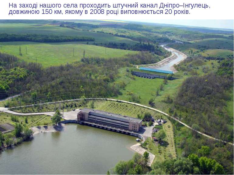 На заході нашого села проходить штучний канал Дніпро–Інгулець, довжиною 150 к...