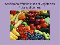 We also eat various kinds of vegetables, fruits and berries.
