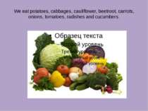 We eat potatoes, cabbages, cauliflower, beetroot, carrots, onions, tomatoes, ...