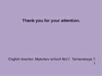 Thank you for your attention. English teacher, Mykolaiv school №17, Tarnavska...