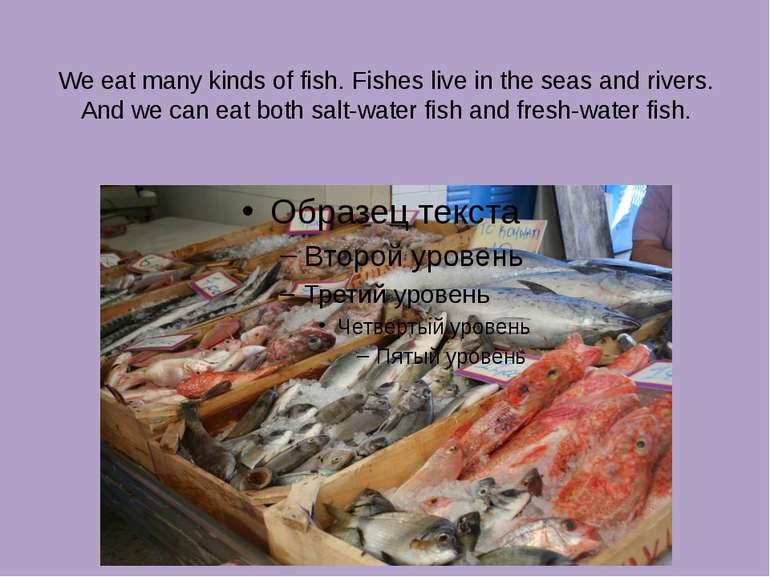 We eat many kinds of fish. Fishes live in the seas and rivers. And we can eat...