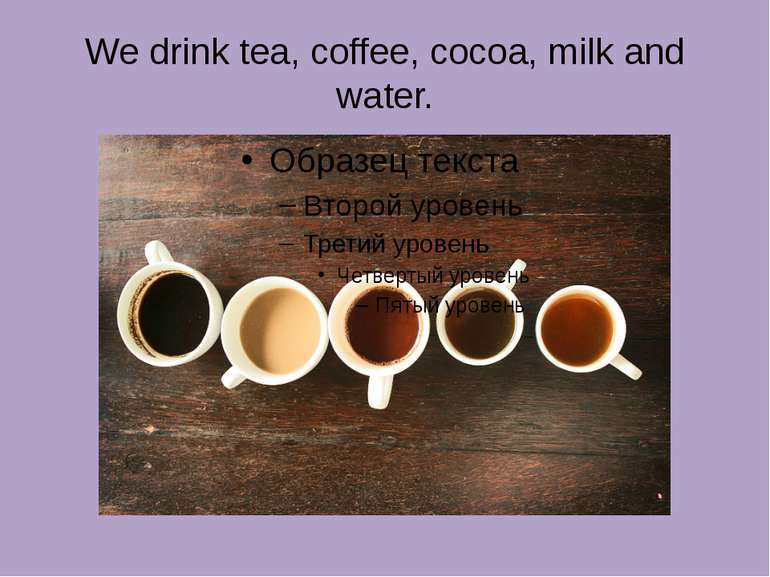 We drink tea, coffee, cocoa, milk and water.
