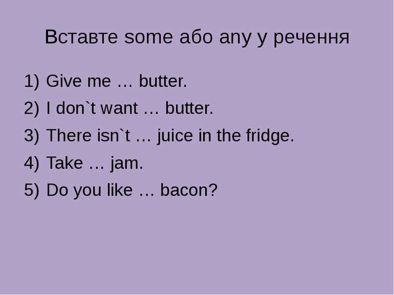 Вставте some або any у речення Give me … butter. I don`t want … butter. There...