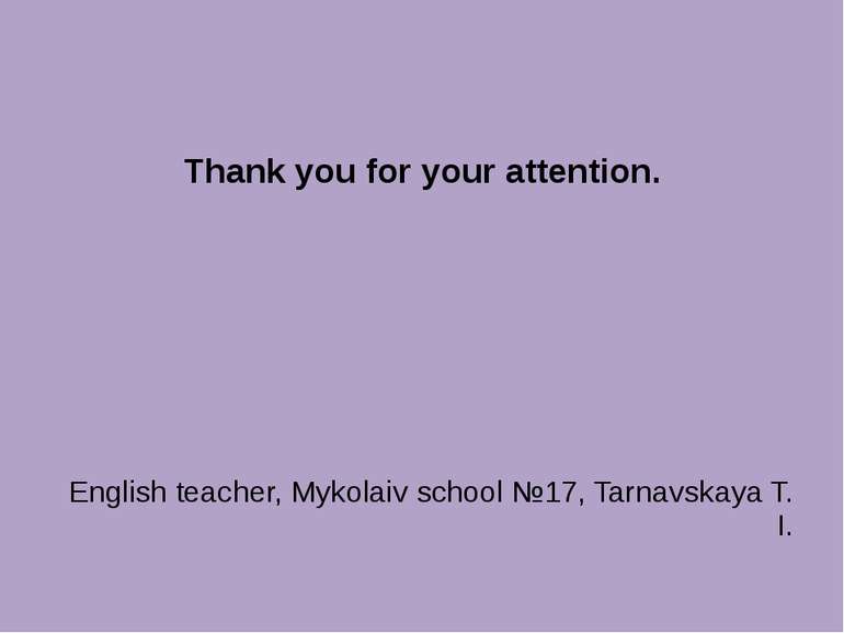 Thank you for your attention. English teacher, Mykolaiv school №17, Tarnavska...