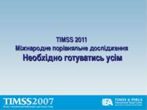 TIMSS 2011 Міжнародне порівняльне дослідження Необхідно готуватись усім