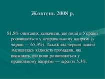 Жовтень 2008 р. 81,8% опитаних зазначили, що події в Україні розвиваються у н...