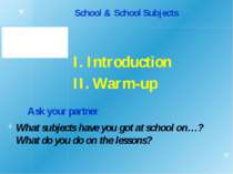 School & School Subjects I. Introduction II. Warm-up Ask your partner What su...