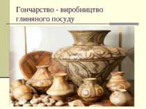 Гончарство - виробництво глиняного посуду