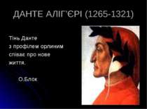 ДАНТЕ АЛІГ’ЄРІ (1265-1321) Тінь Данте з профілем орлиним співає про нове житт...