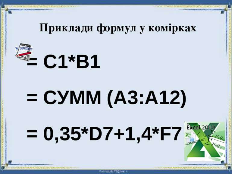 Приклади формул у комірках = С1*В1 = СУММ (А3:А12) = 0,35*D7+1,4*F7