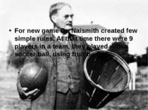 For new game Dr. Naismith created few simple rules. At that time there were 9...