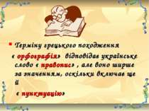 Терміну грецького походження « орфографія» відповідає українське слово « прав...