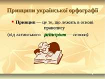Принципи української орфографії Принцип — це те, що лежить в основі правопису...