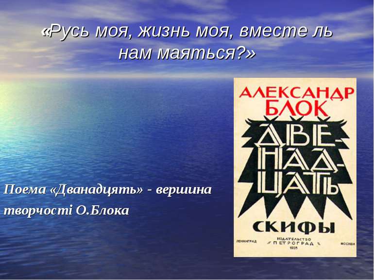 «Русь моя, жизнь моя, вместе ль нам маяться?» Поема «Дванадцять» - вершина тв...