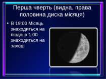 Перша чверть (видна, права половина диска місяця) В 19:00 Місяць знаходиться ...