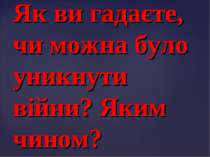 Як ви гадаєте, чи можна було уникнути війни? Яким чином?