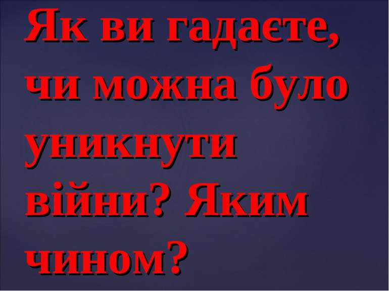 Як ви гадаєте, чи можна було уникнути війни? Яким чином?