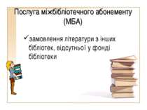 Послуга міжбібліотечного абонементу (МБА) замовлення літератури з інших біблі...