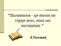 “Виховання - це вплив на серце тих, кого ми виховуємо ” Л.Толстой