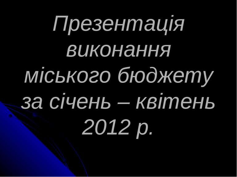 Презентація виконання міського бюджету за січень – квітень 2012 р.