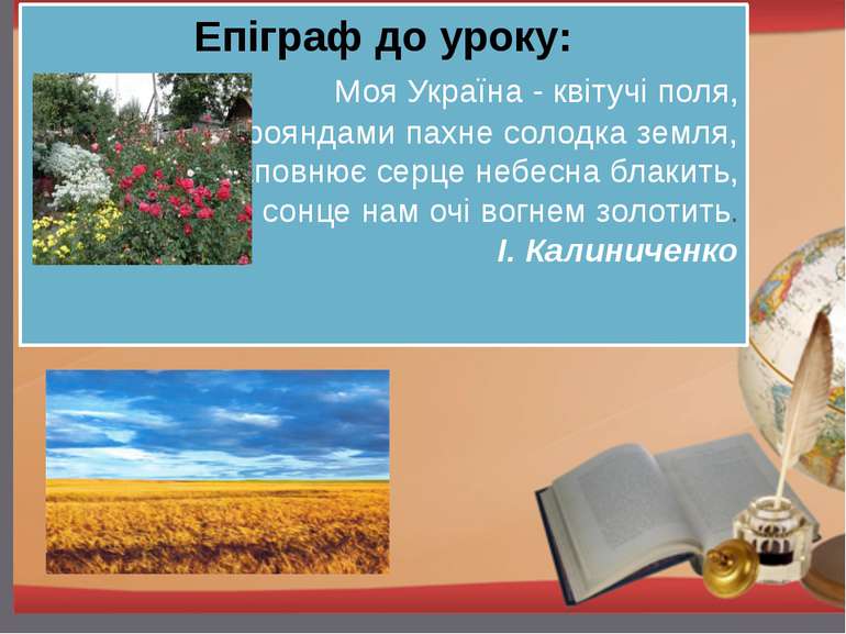 Епіграф до уроку: Моя Україна - квітучі поля, Трояндами пахне солодка земля, ...
