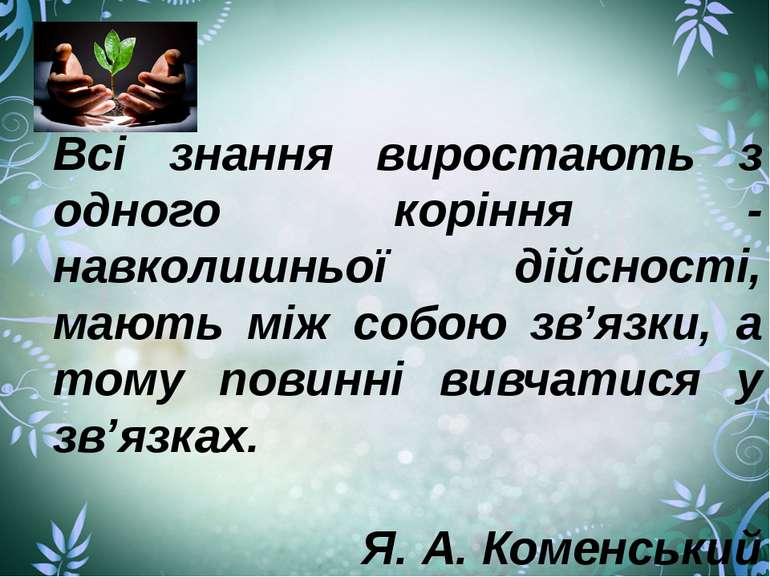 Всі знання виростають з одного коріння - навколишньої дійсності, мають між со...