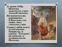 21 травня 1838р. Шевченка зараховують учнем Академії мистецтв. Він навчається...