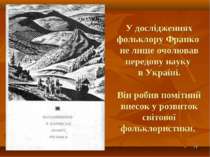* У дослідженнях фольклору Франко не лише очолював передову науку в Україні. ...