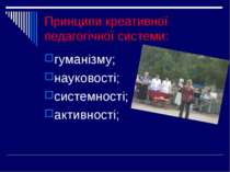 Принципи креативної педагогічної системи: гуманізму; науковості; системності;...