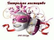 Театральне мистецтво 1945-2012рр.
