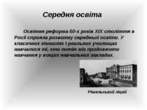 Середня освіта Освітня реформа 60-х років ХІХ століття в Росії сприяла розвит...