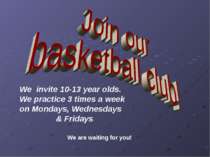 We invite 10-13 year olds. We practice 3 times a week on Mondays, Wednesdays ...