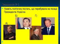 Завдання № 5 Назвіть політичну постать, що перебувала на посаді Президента Ук...