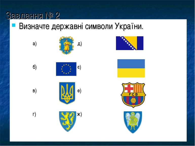 Завдання № 2 Визначте державні символи України. а) д) б) є) в) е) г) ж)