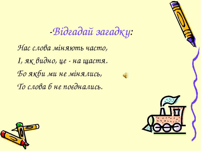 -Відгадай загадку: Нас слова міняють часто, І, як видно, це - на щастя. Бо як...