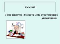 Київ 2008 Тема заняття: «Місія та мета стратегічного управління»