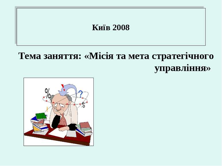 Київ 2008 Тема заняття: «Місія та мета стратегічного управління»