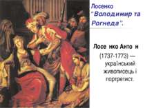 Лосенко “Володимир та Рогнеда”. Лосе нко Анто н (1737-1773) — український жив...