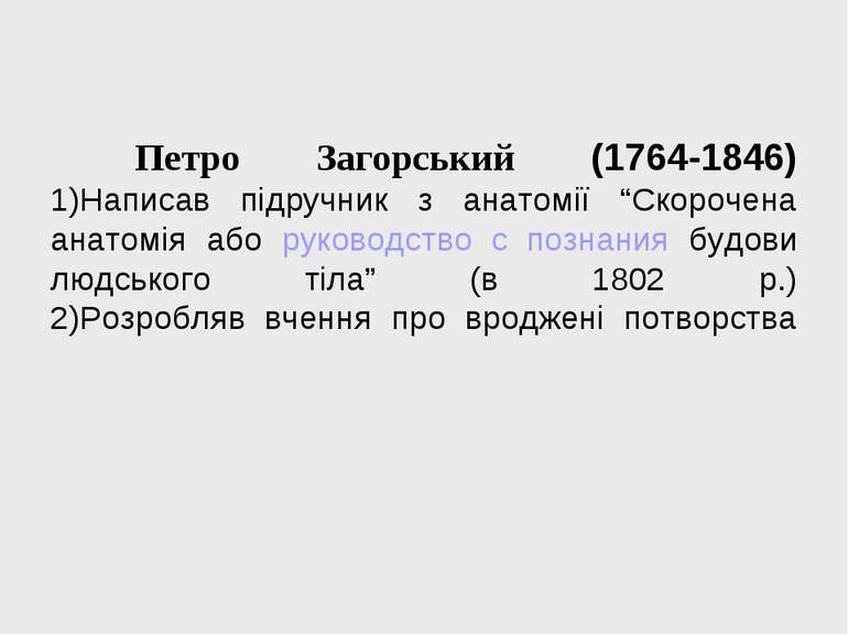 Петро Загорський (1764-1846) 1)Написав підручник з анатомії “Скорочена анатом...