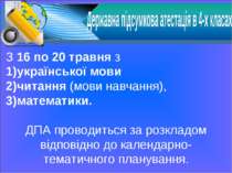 З 16 по 20 травня з української мови читання (мови навчання), математики. ДПА...