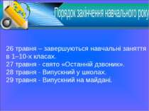 26 травня – завершуються навчальні заняття в 1–10-х класах. 27 травня - свято...