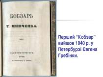 Перший “Кобзар” вийшов 1840 р. у Петербурзі Євгена Гребінки.