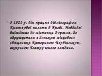 3 1921 р. він працює бібліографом Книжкової палати в Києві. Невдовзі виїжджає...
