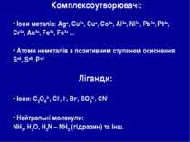 Комплексоутворювачі: Іони металів: Ag+, Cu2+, Cu+, Co3+, Al3+, Ni2+, Pb2+, Pt...