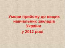 Умови прийому до вищих навчальних закладів України у 2012 навчальному році