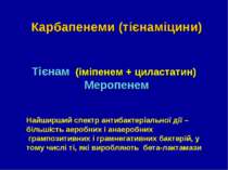 Карбапенеми (тієнаміцини) Тієнам (іміпенем + циластатин) Меропенем Найширший ...