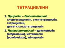 ТЕТРАЦИКЛІНИ 1. Природні – біосинтетичні: хлортетрациклін, окситетрациклін, т...