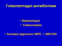 Глікопептидні антибіотики Ванкоміцин Тейкопланін Активні відносно МRS і MRCNS